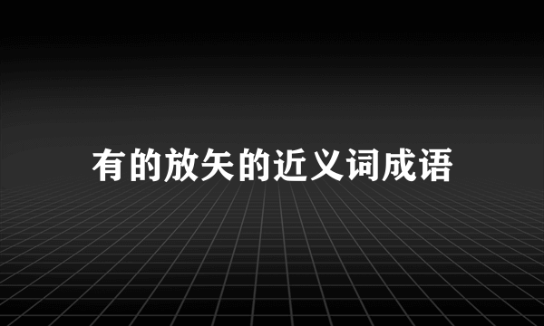 有的放矢的近义词成语