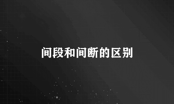 间段和间断的区别