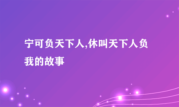 宁可负天下人,休叫天下人负我的故事