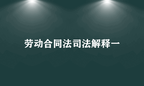 劳动合同法司法解释一