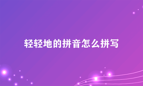 轻轻地的拼音怎么拼写