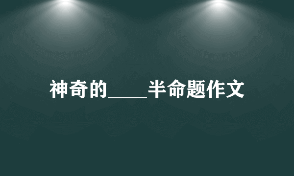 神奇的____半命题作文