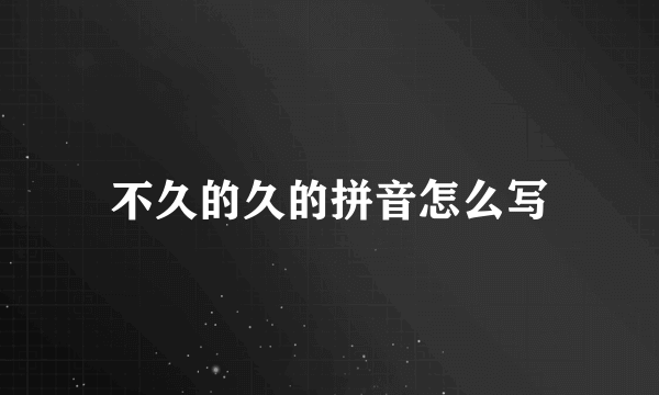 不久的久的拼音怎么写