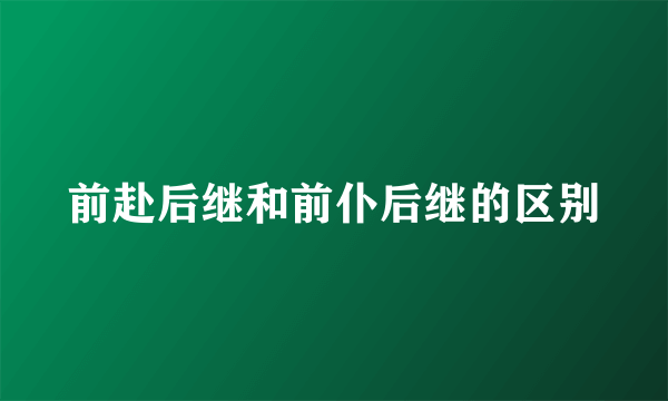 前赴后继和前仆后继的区别