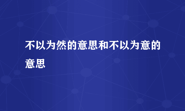 不以为然的意思和不以为意的意思