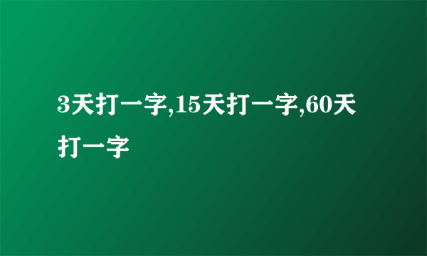 3天打一字,15天打一字,60天打一字