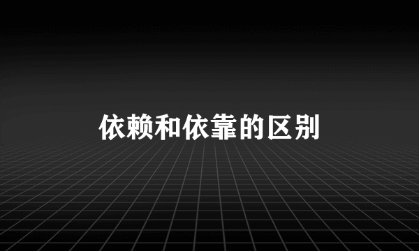 依赖和依靠的区别