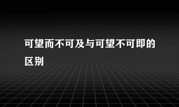 可望而不可及与可望不可即的区别