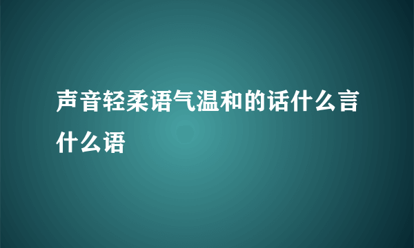 声音轻柔语气温和的话什么言什么语