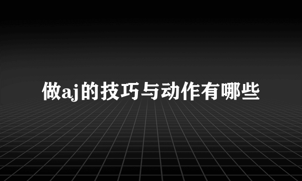 做aj的技巧与动作有哪些
