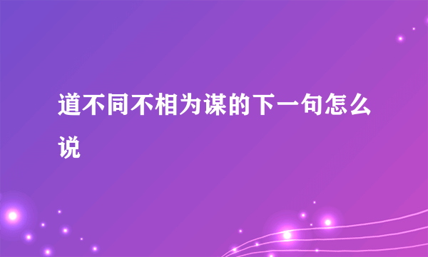 道不同不相为谋的下一句怎么说