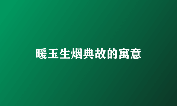暖玉生烟典故的寓意