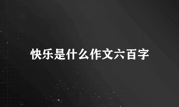 快乐是什么作文六百字