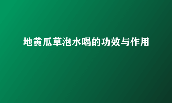 地黄瓜草泡水喝的功效与作用