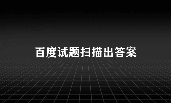 百度试题扫描出答案