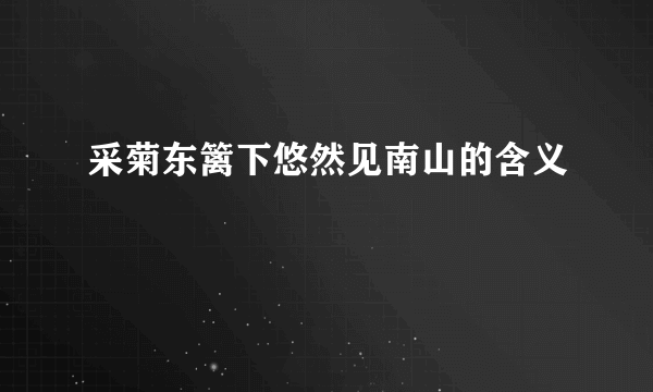 采菊东篱下悠然见南山的含义