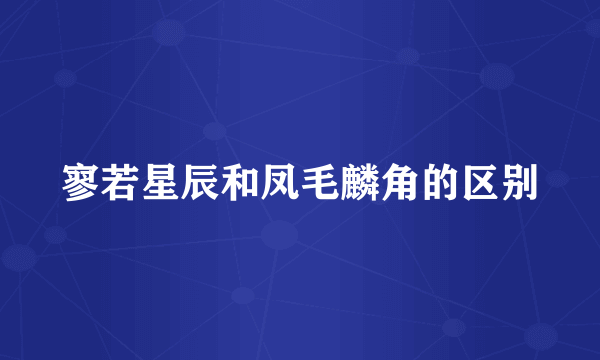 寥若星辰和凤毛麟角的区别