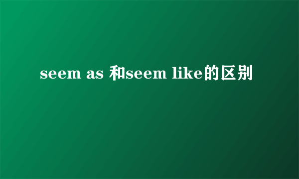 seem as 和seem like的区别