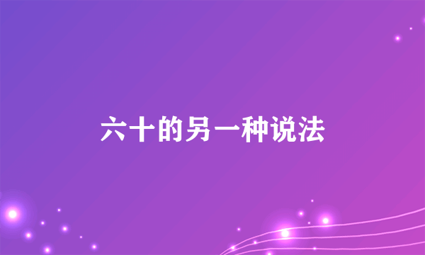六十的另一种说法