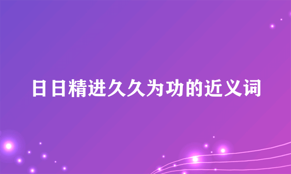 日日精进久久为功的近义词
