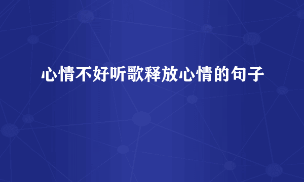 心情不好听歌释放心情的句子