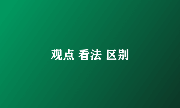 观点 看法 区别