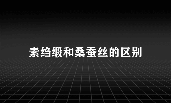 素绉缎和桑蚕丝的区别