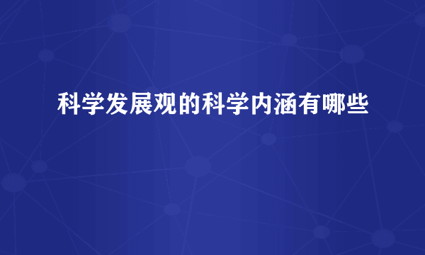科学发展观的科学内涵有哪些