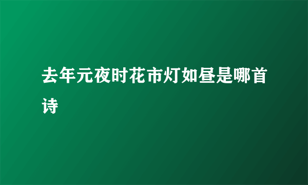 去年元夜时花市灯如昼是哪首诗