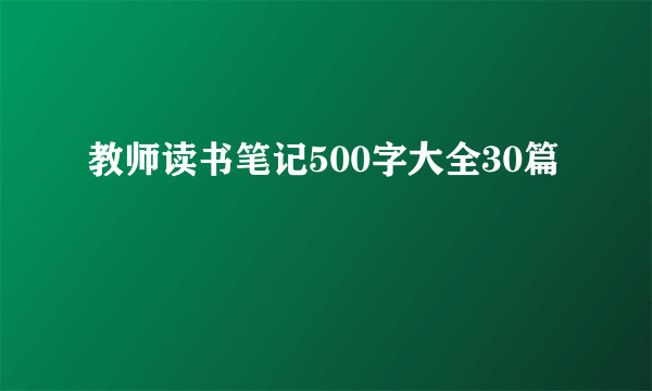 教师读书笔记500字大全30篇