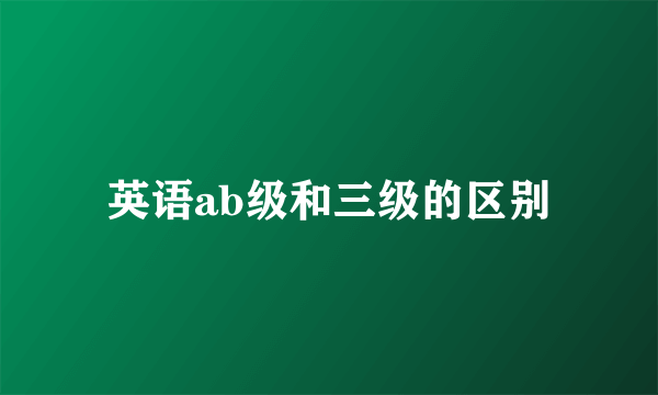 英语ab级和三级的区别