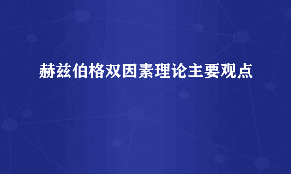 赫兹伯格双因素理论主要观点