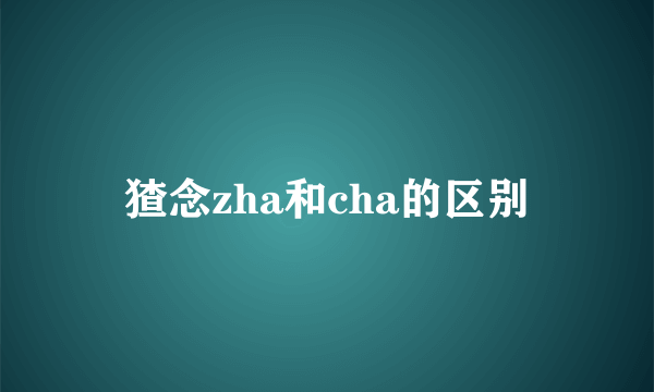 猹念zha和cha的区别