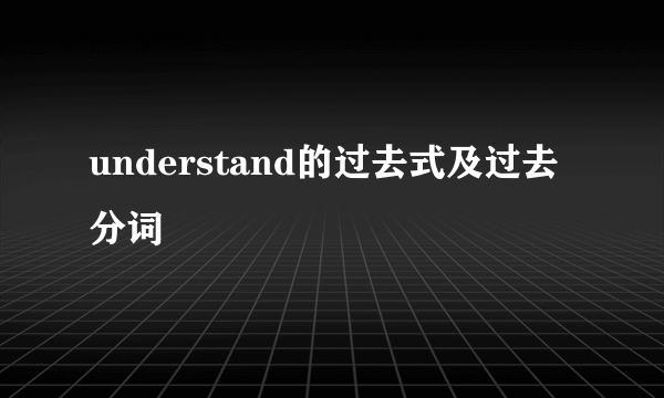 understand的过去式及过去分词