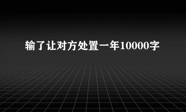 输了让对方处置一年10000字