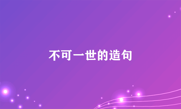 不可一世的造句