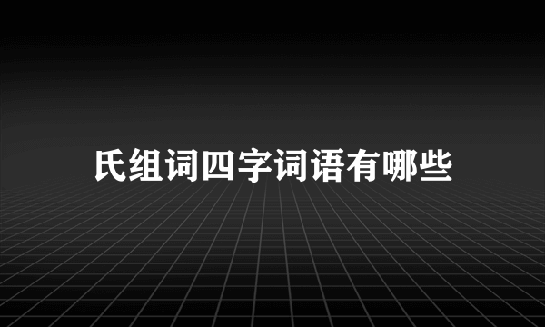 氏组词四字词语有哪些