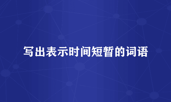 写出表示时间短暂的词语