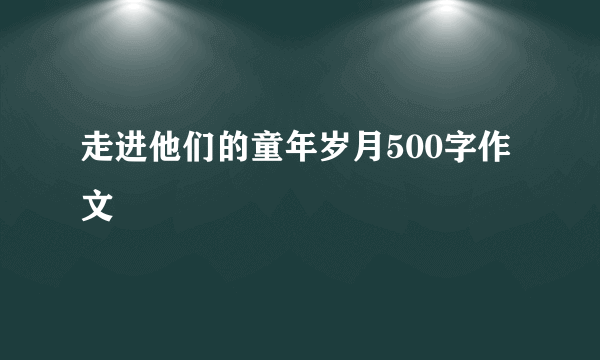 走进他们的童年岁月500字作文