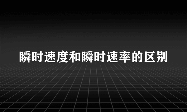 瞬时速度和瞬时速率的区别