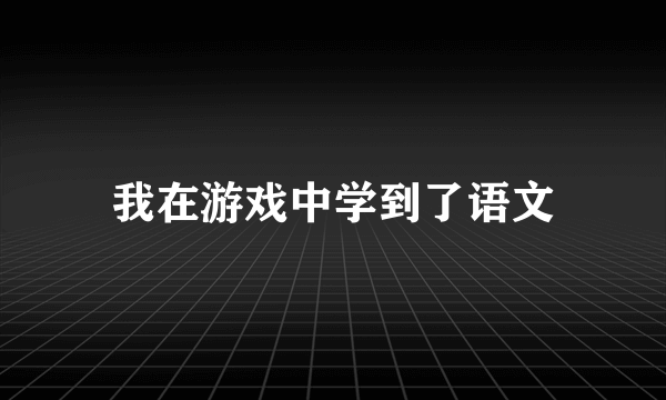 我在游戏中学到了语文