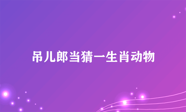 吊儿郎当猜一生肖动物