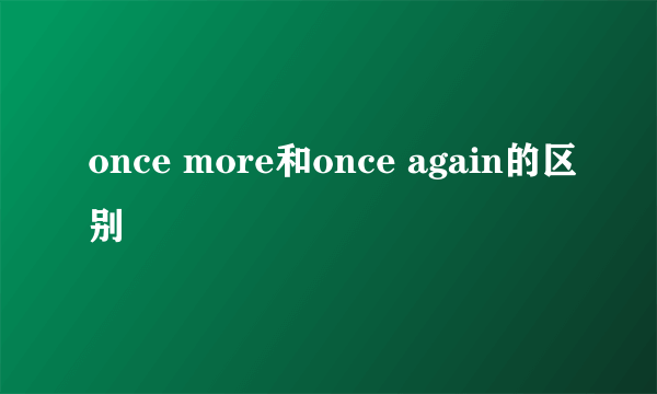 once more和once again的区别