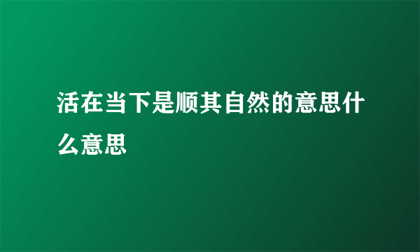 活在当下是顺其自然的意思什么意思