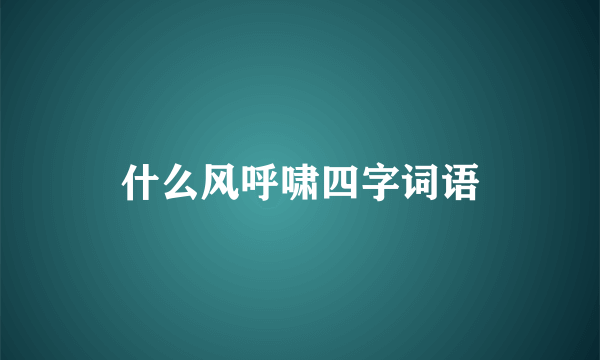 什么风呼啸四字词语