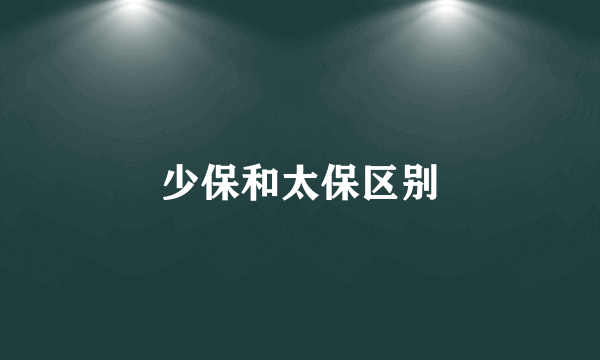少保和太保区别