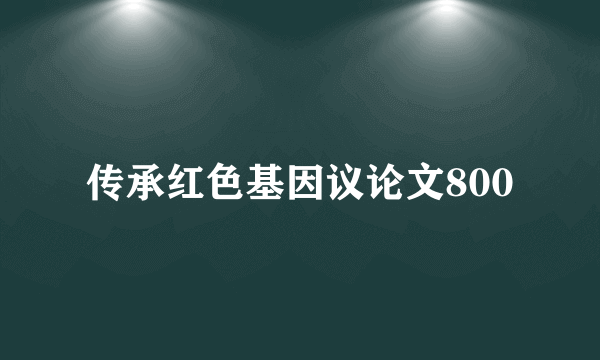传承红色基因议论文800