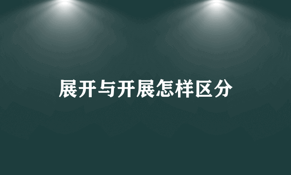 展开与开展怎样区分