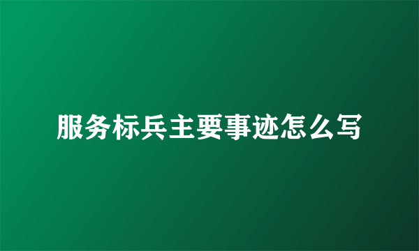 服务标兵主要事迹怎么写