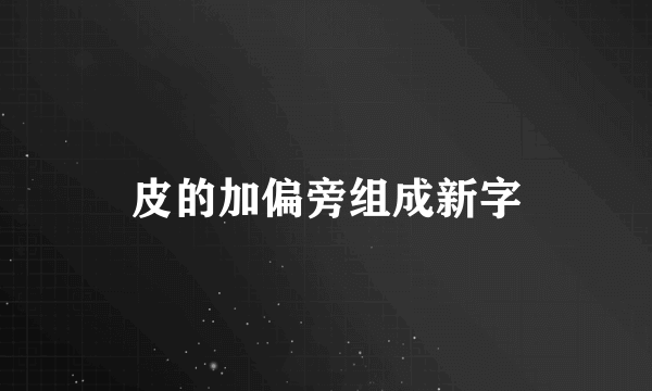皮的加偏旁组成新字